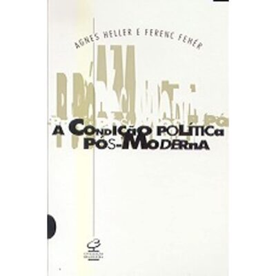 A Condição Política Pós-Moderna - Agnes Heller