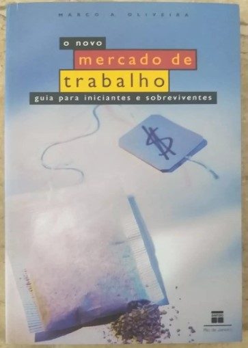 O Novo Mercado De Trabalho. Guia Para Iniciantes E Sobreviventes - Marco A. Oliveira