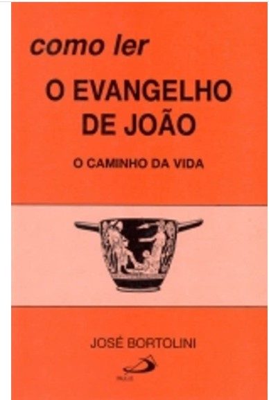 Como Ler O Evangelho De João: O Caminho Da Vida - José Bortolini
