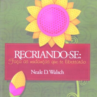 Recriando-Se - Faca as Mudanças que Te Libertarão - Neale Donald Walsch