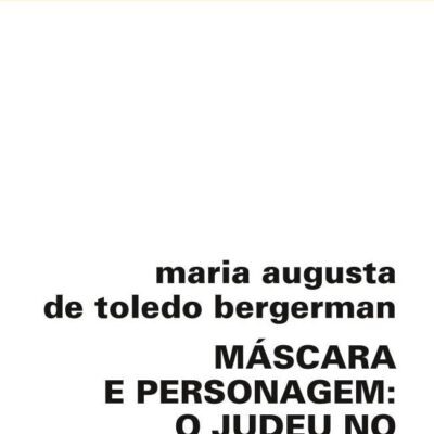 Máscara E Personagem: O Judeu No Teatro Brasileiro - Maria Augusta de Toledo Bergerman