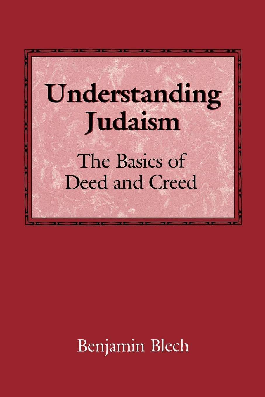 Understanding Judaism: The Basics of Deed and Creed - Benjamin Blech
