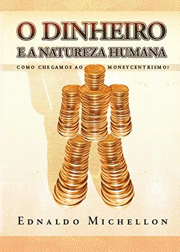 O Dinheiro E A Natureza Humana - Ednaldo Michellonn